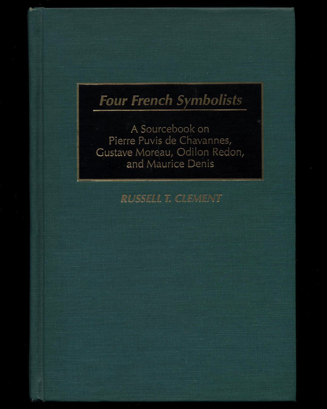 Four French Symbolists, A Sourcebook on Pierre Puvis de Chavannes, Gustave Moreau, Odilon Redon, and Maurice Denis by Russell T. Clement 1st ed.