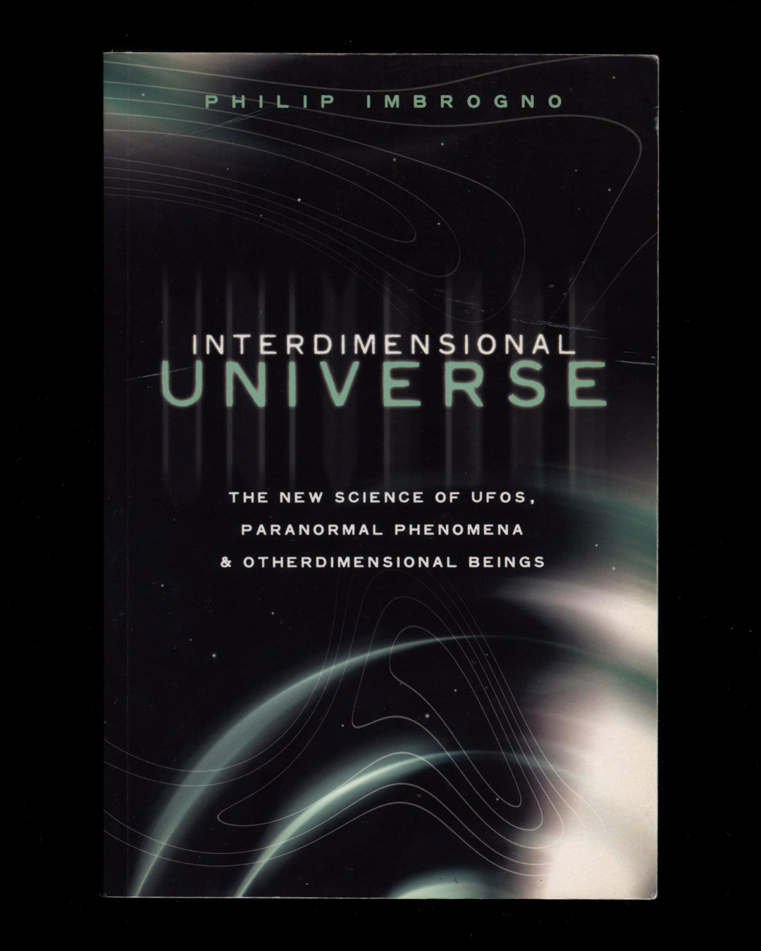 Interdimensional Universe, The New Science of UFOs, Paranormal Phenomena & Otherdimensional Beings by Philip Imbrogno 1st ed.