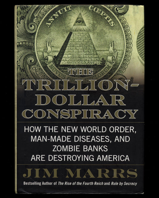 The Trillion-Dollar Conspiracy, How the New World Order, Man-Made Diseases, and Zombie Banks are Destroying America by Jim Marrs 1st ed.