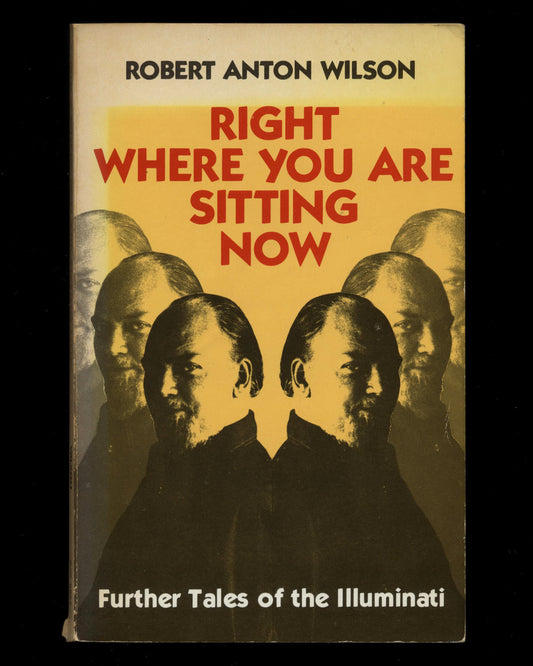 Right Where You Are Sitting Now: Further Tales of the Illuminati by Robert Anton Wilson 1st ed.