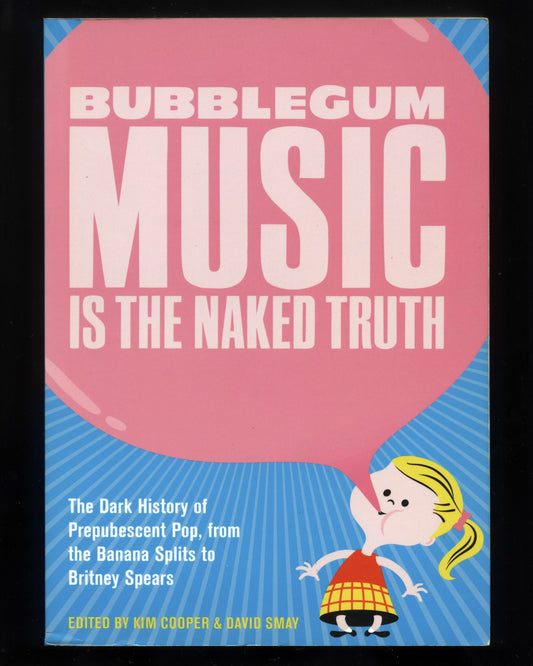 Bubblegum Music Is The Naked Truth: The Dark History of Prepubescent Pop, From the Banana Splits to Britney Spears by Kim Cooper & David Smay
