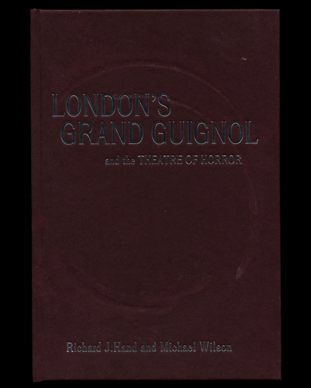 London’s Grand Guignol and the Theatre of Horror by Richard J. Hand & Michael Wilson 1st ed.