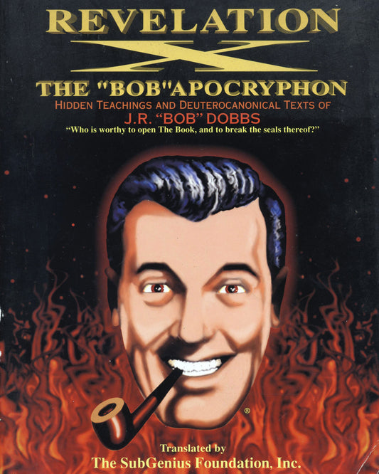 Revelation X: The "BOB" Apocryphon, Hidden Teachings and Deuterocanonical Texts of J.R. "BOB" Dobbs Translated by The SubGenius Foundation, Inc. 1st ed.