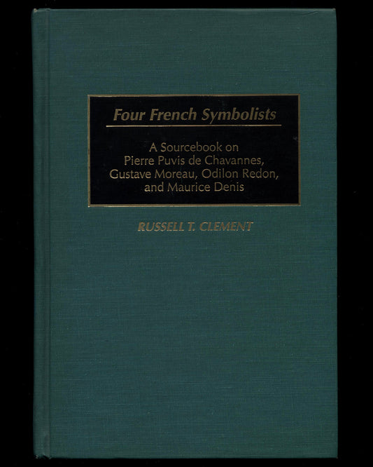 Four French Symbolists, A Sourcebook on Pierre Puvis de Chavannes, Gustave Moreau, Odilon Redon, and Maurice Denis by Russell T. Clement 1st ed.